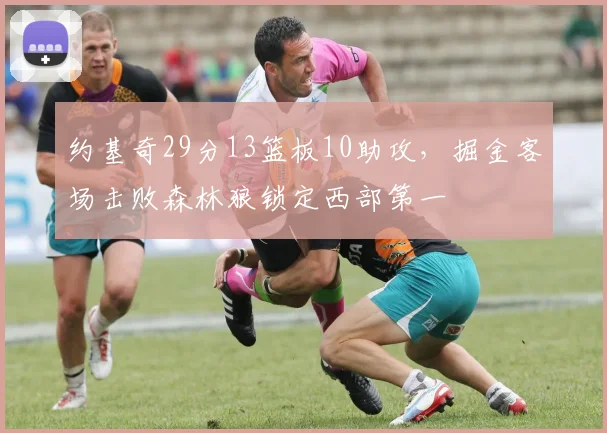 约基奇29分13篮板10助攻，掘金客场击败森林狼锁定西部第一