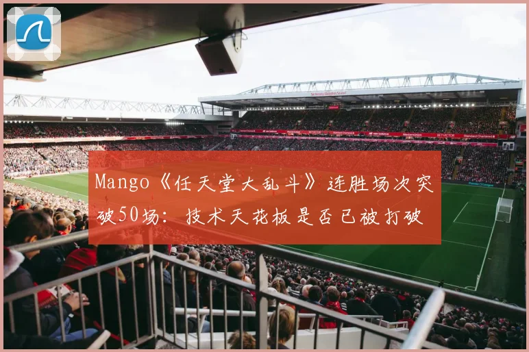 Mango《任天堂大乱斗》连胜场次突破50场:技术天花板是否已被打破?