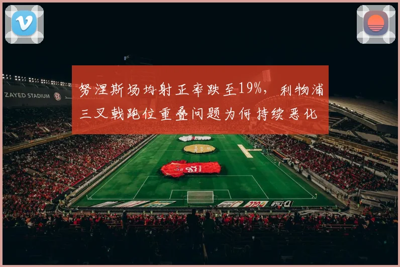 努涅斯场均射正率跌至19%，利物浦三叉戟跑位重叠问题为何持续恶化？