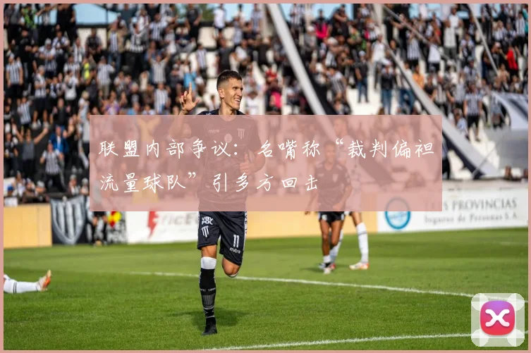 联盟内部争议：名嘴称“裁判偏袒流量球队”引多方回击