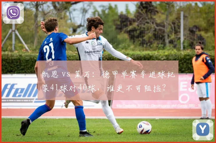 凯恩 vs 莱万：德甲单赛季进球纪录41球对40球，谁更不可阻挡？