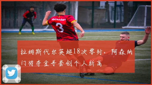 拉姆斯代尔英超18次零封，阿森纳门将夺金手套创个人新高